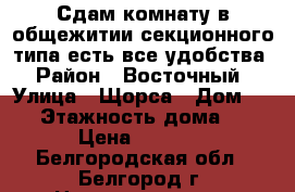 Сдам комнату в общежитии секционного типа есть все удобства › Район ­ Восточный › Улица ­ Щорса › Дом ­ 28 › Этажность дома ­ 7 › Цена ­ 8 500 - Белгородская обл., Белгород г. Недвижимость » Квартиры аренда   . Белгородская обл.,Белгород г.